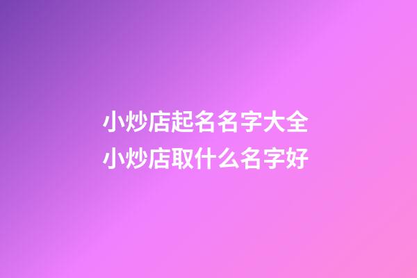 小炒店起名名字大全 小炒店取什么名字好-第1張-店鋪起名-玄機派